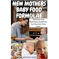 NEW MOTHERS BABY FOOD FORMULAE: Delicious and Nutritious Guidelines for the First-Time Mom NEW MOTHERS BABY FOOD FORMULAE: Delicious and Nutritious Guidelines for the First-Time Mom Kindle Hardcover Paperback