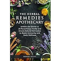 The Herbal Remedies Apothecary: Unlock The Secret To 21 Powerhouse Herbs And Create Natural Remedies To Boost Immunity And Daily Wellness