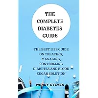 THE COMPLETE DIABETES GUIDE: THE BEST LIFE GUIDE ON TREATING, MANAGING, CONTROLLING DIABETES AND BLOOD SUGAR SOLUTION THE COMPLETE DIABETES GUIDE: THE BEST LIFE GUIDE ON TREATING, MANAGING, CONTROLLING DIABETES AND BLOOD SUGAR SOLUTION Kindle Hardcover Paperback