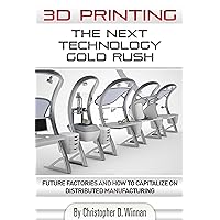 3D Printing: The Next Technology Gold Rush - Future Factories and How to Capitalize on Distributed Manufacturing (3D Printing for Entrepreneurs) 3D Printing: The Next Technology Gold Rush - Future Factories and How to Capitalize on Distributed Manufacturing (3D Printing for Entrepreneurs) Kindle Paperback