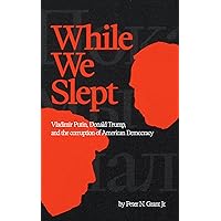 While We Slept: Vladimir Putin, Donald Trump, and the Corruption of American Democracy While We Slept: Vladimir Putin, Donald Trump, and the Corruption of American Democracy Kindle Paperback