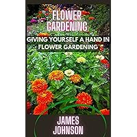 FLOWER GARDENING: GIVING YOURSELF A HAND IN FLOWER GARDENING FLOWER GARDENING: GIVING YOURSELF A HAND IN FLOWER GARDENING Kindle Paperback
