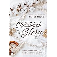 Childbirth in the Glory: Prepare for a Pregnancy and Delivery Filled with the Peace, Presence, and Power of God Childbirth in the Glory: Prepare for a Pregnancy and Delivery Filled with the Peace, Presence, and Power of God Paperback Audible Audiobook Kindle Hardcover