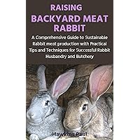RAISING BACKYARD MEAT RABBIT: A Comprehensive Guide to Sustainable Rabbit meat production with Practical Tips and Techniques for Successful Rabbit Husbandry and Butchery RAISING BACKYARD MEAT RABBIT: A Comprehensive Guide to Sustainable Rabbit meat production with Practical Tips and Techniques for Successful Rabbit Husbandry and Butchery Kindle Hardcover Paperback