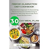 Fibroid-Elimination Diet Cookbook: The Nutritional Approach To Overcoming Fibroid Dominance And Reversing Its Symptoms With Easy Homemade Plant-Based Recipes And A 30 Day Meal Plan Fibroid-Elimination Diet Cookbook: The Nutritional Approach To Overcoming Fibroid Dominance And Reversing Its Symptoms With Easy Homemade Plant-Based Recipes And A 30 Day Meal Plan Kindle Hardcover Paperback