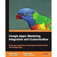 Google Apps: Mastering Integration and Customization: Scale Your Applications and Projects Onto the Cloud with Google Apps Google Apps: Mastering Integration and Customization: Scale Your Applications and Projects Onto the Cloud with Google Apps Paperback
