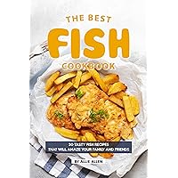 The Best Fish Cookbook: 30 Tasty Fish Recipes That Will Amaze Your Family and Friends The Best Fish Cookbook: 30 Tasty Fish Recipes That Will Amaze Your Family and Friends Kindle Paperback