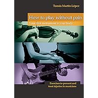 How to play without pain. Your first instrument is your body: Exercises to prevent and treat injuries in musicians How to play without pain. Your first instrument is your body: Exercises to prevent and treat injuries in musicians Kindle Paperback