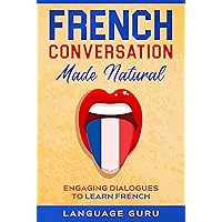 French Conversation Made Natural: Engaging Dialogues to Learn French (French Edition)