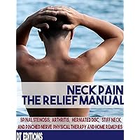 NECK PAIN: THE RELIEF MANUAL: Spinal Stenosis, Arthritis, Herniated disc, Stiff neck and Pinched Nerve Physical Therapy and Home Remedies NECK PAIN: THE RELIEF MANUAL: Spinal Stenosis, Arthritis, Herniated disc, Stiff neck and Pinched Nerve Physical Therapy and Home Remedies Kindle