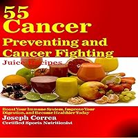 55 Cancer Preventing and Cancer Fighting Juice Recipes: Boost Your Immune System, Improve Your Digestion, and Become Healthier Today 55 Cancer Preventing and Cancer Fighting Juice Recipes: Boost Your Immune System, Improve Your Digestion, and Become Healthier Today Audible Audiobook Kindle Paperback Hardcover