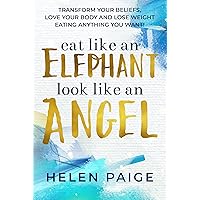 Eat Like An Elephant Look Like An Angel: Transform Your Beliefs, Love Your Body and Lose Weight Eating Anything You Want! Eat Like An Elephant Look Like An Angel: Transform Your Beliefs, Love Your Body and Lose Weight Eating Anything You Want! Kindle Hardcover Paperback