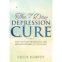 The 7 Day Depression Cure: How to Cure Depression and Regain Control of Your Life The 7 Day Depression Cure: How to Cure Depression and Regain Control of Your Life Kindle Paperback