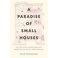 A Paradise of Small Houses: The Evolution, Devolution, and Potential Rebirth of Urban Housing A Paradise of Small Houses: The Evolution, Devolution, and Potential Rebirth of Urban Housing Hardcover Audible Audiobook Kindle