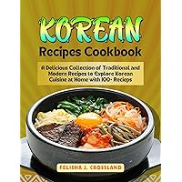 Korean Recipes Cookbook: A Delicious Collection of Traditional and Modern Recipes to Explore Korean Cuisine at Home with 100+ Recipes Korean Recipes Cookbook: A Delicious Collection of Traditional and Modern Recipes to Explore Korean Cuisine at Home with 100+ Recipes Kindle Paperback