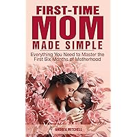 First-Time Mom Made Simple: Everything You Need and Need To Know to Confidently Master the First Six Months of Motherhood including Feeding, Sleeping, Newborn Care and Postpartum Recovery First-Time Mom Made Simple: Everything You Need and Need To Know to Confidently Master the First Six Months of Motherhood including Feeding, Sleeping, Newborn Care and Postpartum Recovery Kindle Paperback
