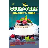 The Guilt-Free Snacker's Guide: Nutritious and Easy-to-Make Snacks That Will Keep You Energized Throughout the Day The Guilt-Free Snacker's Guide: Nutritious and Easy-to-Make Snacks That Will Keep You Energized Throughout the Day Kindle Paperback