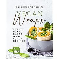 Delicious and Healthy Vegan Wraps: Tasty Plant-Based Wrap Lunch Recipes Delicious and Healthy Vegan Wraps: Tasty Plant-Based Wrap Lunch Recipes Kindle Paperback