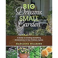 Big Dreams, Small Garden: A Guide to Creating Something Extraordinary in Your Ordinary Space Big Dreams, Small Garden: A Guide to Creating Something Extraordinary in Your Ordinary Space Paperback Kindle