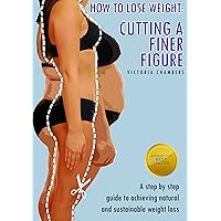 How to Lose Weight: Cutting a Finer Figure. A Step by step guide to achieving natural and sustainable weight loss. How to Lose Weight: Cutting a Finer Figure. A Step by step guide to achieving natural and sustainable weight loss. Kindle