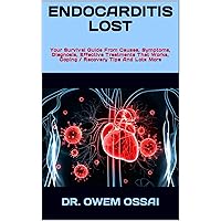ENDOCARDITIS LOST : Your Survival Guide From Causes, Symptoms, Diagnosis, Effective Treatments That Works, Coping / Recovery Tips And Lots More ENDOCARDITIS LOST : Your Survival Guide From Causes, Symptoms, Diagnosis, Effective Treatments That Works, Coping / Recovery Tips And Lots More Kindle Paperback