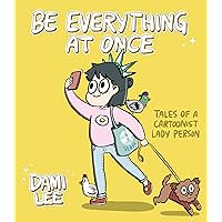Be Everything at Once: Tales of a Cartoonist Lady Person Be Everything at Once: Tales of a Cartoonist Lady Person Kindle Paperback