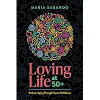 Loving Life at 50+: Embrace Aging through Humor and Wellness Loving Life at 50+: Embrace Aging through Humor and Wellness Kindle Paperback