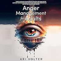 Anger Management for Adults: 7 Revolutionary Strategies to Manage Explosive Anger, Improve Your Relationship with Your Loved Ones, Forgive Yourself, and Get Rid of Fear and Regret Anger Management for Adults: 7 Revolutionary Strategies to Manage Explosive Anger, Improve Your Relationship with Your Loved Ones, Forgive Yourself, and Get Rid of Fear and Regret Audible Audiobook Paperback Kindle Hardcover