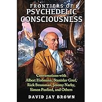 Frontiers of Psychedelic Consciousness: Conversations with Albert Hofmann, Stanislav Grof, Rick Strassman, Jeremy Narby, Simon Posford, and Others Frontiers of Psychedelic Consciousness: Conversations with Albert Hofmann, Stanislav Grof, Rick Strassman, Jeremy Narby, Simon Posford, and Others Paperback Kindle