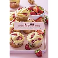 How to Cook Delicious and Savoury Muffins: Healthy Breakfast Will Provide Full Energy For A Wonderful Day: Savoury Muffin Recipes Ideas How to Cook Delicious and Savoury Muffins: Healthy Breakfast Will Provide Full Energy For A Wonderful Day: Savoury Muffin Recipes Ideas Kindle