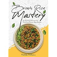 Brown Rice Mastery: 50 Insanely Delicious and Nutritious Brown Rice Recipes Brown Rice Mastery: 50 Insanely Delicious and Nutritious Brown Rice Recipes Kindle Paperback