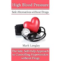 High Blood Pressure: Safe Alternatives without Drugs: The Safe, Self-Help Approach to Controlling Hypertension without Drugs High Blood Pressure: Safe Alternatives without Drugs: The Safe, Self-Help Approach to Controlling Hypertension without Drugs Kindle Paperback