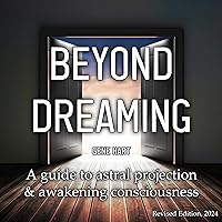 Beyond Dreaming: A Guide on How to Astral Project & Have Out of Body Experiences: How the Awakening of Consciousness Is Synonymous with Lucid Dreaming & Astral Projection Beyond Dreaming: A Guide on How to Astral Project & Have Out of Body Experiences: How the Awakening of Consciousness Is Synonymous with Lucid Dreaming & Astral Projection Audible Audiobook Paperback Kindle Hardcover