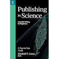 Publishing in Science: A Step-by-Step Guide (Scientific Writing for Beginners) Publishing in Science: A Step-by-Step Guide (Scientific Writing for Beginners) Kindle Paperback
