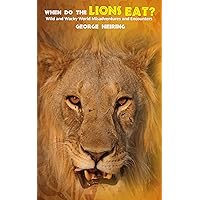 When Do the Lions Eat?: Wild and Wacky World Misadventures and Encounters When Do the Lions Eat?: Wild and Wacky World Misadventures and Encounters Kindle Paperback