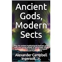 Ancient Gods, Modern Sects: That the ancient mythical gods had sex, even with very young people, is well known. What is less well known is that the ancient gods also produced modern sects. Ancient Gods, Modern Sects: That the ancient mythical gods had sex, even with very young people, is well known. What is less well known is that the ancient gods also produced modern sects. Kindle Paperback