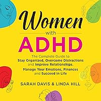 Women with ADHD: The Complete Guide to Stay Organized, Overcome Distractions, and Improve Relationships. Manage Your Emotions, Finances, and Succeed in Life Women with ADHD: The Complete Guide to Stay Organized, Overcome Distractions, and Improve Relationships. Manage Your Emotions, Finances, and Succeed in Life Audible Audiobook Paperback Kindle Hardcover