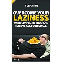 OVERCOME YOUR LAZINESS WITH SIMPLE METHOD AND ACHIEVE ALL YOUR GOALS.