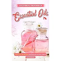 Uncovering the Power of Essential Oils: Essential Oil Recipes for Health and Well-being Uncovering the Power of Essential Oils: Essential Oil Recipes for Health and Well-being Kindle Paperback