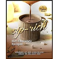 Sip-Rich Hot Chocolate Recipes: Sparked Up Hot Chocolate Ideas to Delight You Sip-Rich Hot Chocolate Recipes: Sparked Up Hot Chocolate Ideas to Delight You Kindle Paperback
