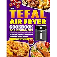 The Tefal Air Fryer cookbook for Beginners: A Collection of Healthy and Flavorful Dishes for Effortless Cooking The Tefal Air Fryer cookbook for Beginners: A Collection of Healthy and Flavorful Dishes for Effortless Cooking Kindle Paperback