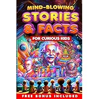 MIND-BLOWING STORIES AND FACTS FOR CURIOUS KIDS: 65000 Millennia of Astonishing Facts About Science, History, Sports, Animals, Society and Much More!