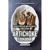 Want to Eat Healthily? Try this Artichoke Cookbook: Delicious and Healthy Artichoke Recipes Want to Eat Healthily? Try this Artichoke Cookbook: Delicious and Healthy Artichoke Recipes Kindle Paperback