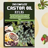 The complete castor oil Atlas : The ultimate guide to nature's Elixir with over 120 + DIY recipes and remedies for Total wellness,radiant beauty and ageless skin. The complete castor oil Atlas : The ultimate guide to nature's Elixir with over 120 + DIY recipes and remedies for Total wellness,radiant beauty and ageless skin. Kindle Paperback