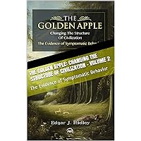The Golden Apple: Changing the Structure of Civilization - Volume 2: The Evidence of Symptomatic Behavior The Golden Apple: Changing the Structure of Civilization - Volume 2: The Evidence of Symptomatic Behavior Kindle Paperback