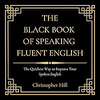 The Black Book of Speaking Fluent English: The Quickest Way to Improve Your Spoken English The Black Book of Speaking Fluent English: The Quickest Way to Improve Your Spoken English Audible Audiobook Paperback Kindle