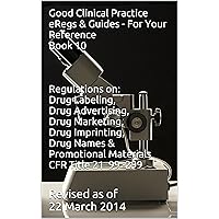 Good Clinical Practice (GCP) eRegs & Guides - For Your Reference Book 10: Regulations on: Drug Labeling, Drug Advertising, Drug Marketing, Drug Imprinting, Drug Names, Promotional Materials Good Clinical Practice (GCP) eRegs & Guides - For Your Reference Book 10: Regulations on: Drug Labeling, Drug Advertising, Drug Marketing, Drug Imprinting, Drug Names, Promotional Materials Kindle
