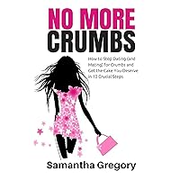 No More Crumbs: How To Stop Dating (and Mating) for Crumbs and Get the Cake You Deserve in 10 Crucial Steps! No More Crumbs: How To Stop Dating (and Mating) for Crumbs and Get the Cake You Deserve in 10 Crucial Steps! Kindle Paperback