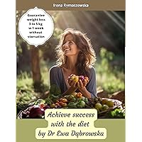 Achieve success with the diet by Dr Ewa Dąbrowska, Daniel’s fast, body cleansing, healthy eating, vegan diet, plant-based diet Achieve success with the diet by Dr Ewa Dąbrowska, Daniel’s fast, body cleansing, healthy eating, vegan diet, plant-based diet Kindle
