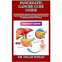 PANCREATIC CANCER CURE GUIDE : The Best Remedy Guide For Patients On Understanding Everything About The Causes, Symptoms, Treatments, Preventions And How To Recover PANCREATIC CANCER CURE GUIDE : The Best Remedy Guide For Patients On Understanding Everything About The Causes, Symptoms, Treatments, Preventions And How To Recover Kindle Paperback